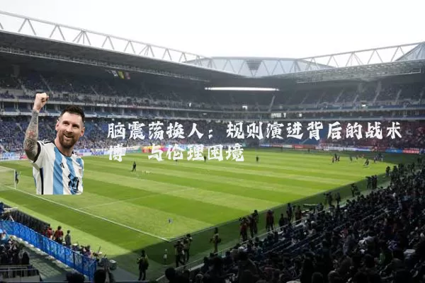 脑震荡换人:规则演进背后的战术博弈与伦理困境