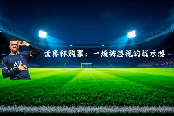 世界杯购票:一场被忽视的战术博弈