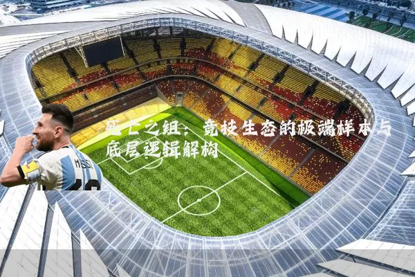 死亡之组:竞技生态的极端样本与底层逻辑解构