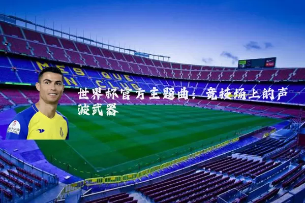 世界杯官方主题曲:竞技场上的声波武器