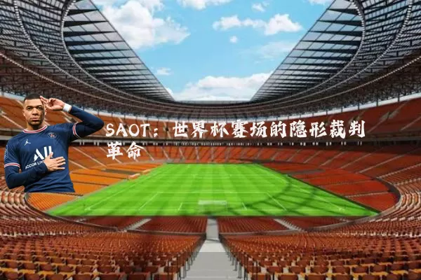 SAOT:世界杯赛场的隐形裁判革命