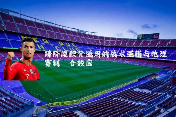 跨阶段积分通用的战术逻辑与地理赛制耦合效应
