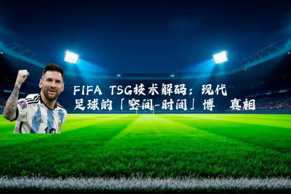 FIFA TSG技术解码:现代足球的「空间-时间」博弈真相