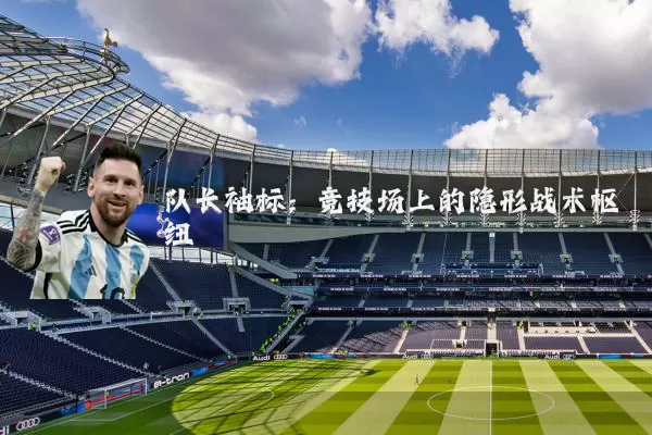 队长袖标:竞技场上的隐形战术枢纽