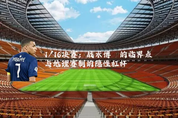 1/16决赛:战术博弈的临界点与地理赛制的隐性杠杆
