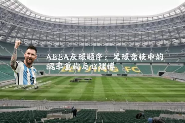 ABBA点球顺序:足球竞技中的概率重构与心理博弈