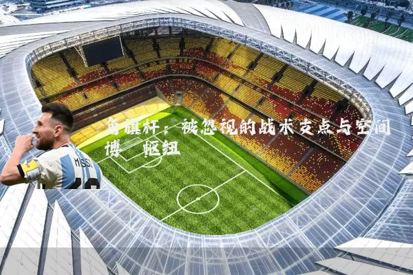 角旗杆:被忽视的战术支点与空间博弈枢纽