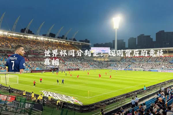世界杯同分判定:规则背后的竞技真相