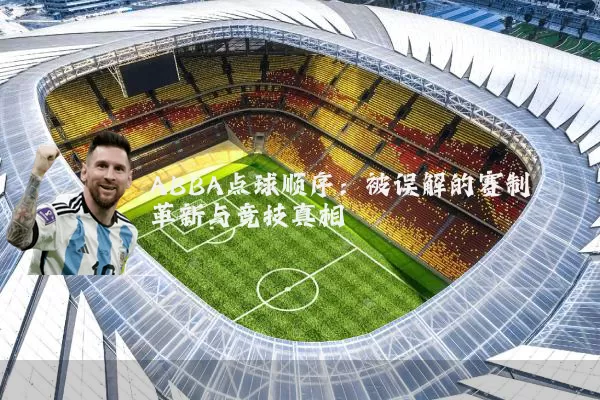 ABBA点球顺序:被误解的赛制革新与竞技真相