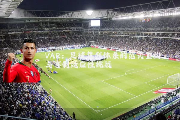 VAR:足球裁判体系的范式重构与赛制适应性挑战
